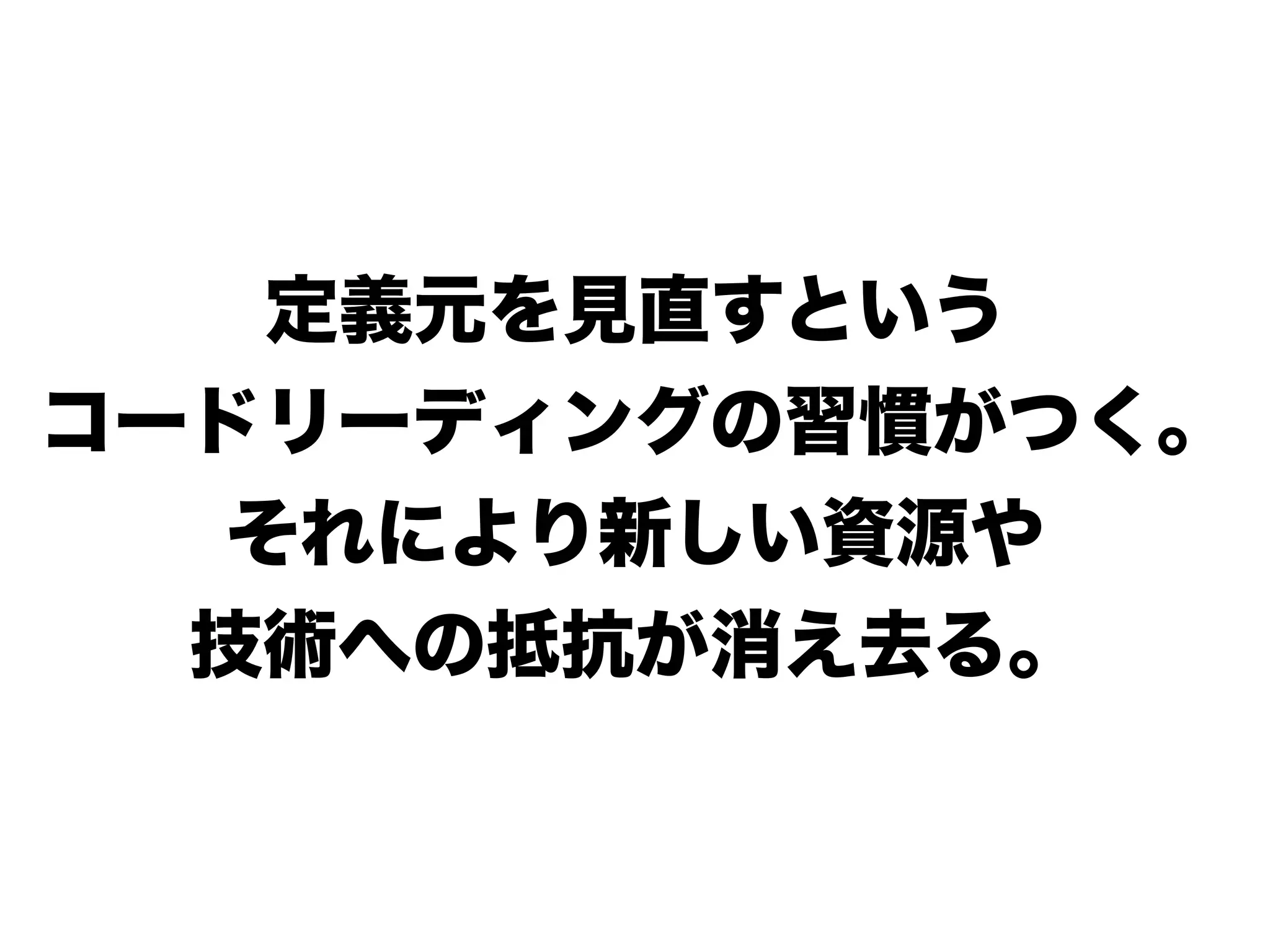 定義元を見直すという
コードリーディングの習慣がつく。
それにより新しい資源や
技術への抵抗が消え去る。
 