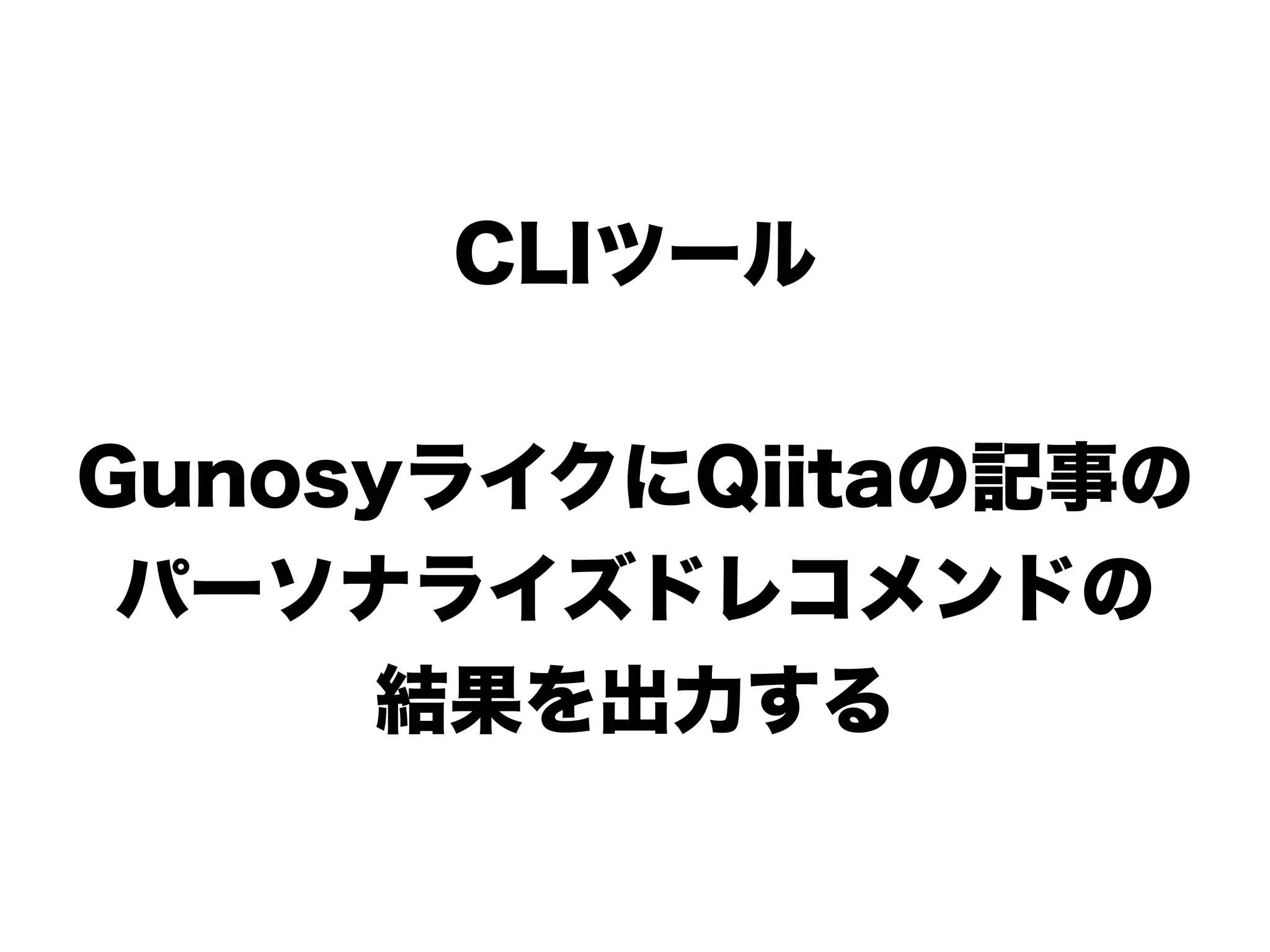 CLIツール
GunosyライクにQiitaの記事の
パーソナライズドレコメンドの
結果を出力する
 