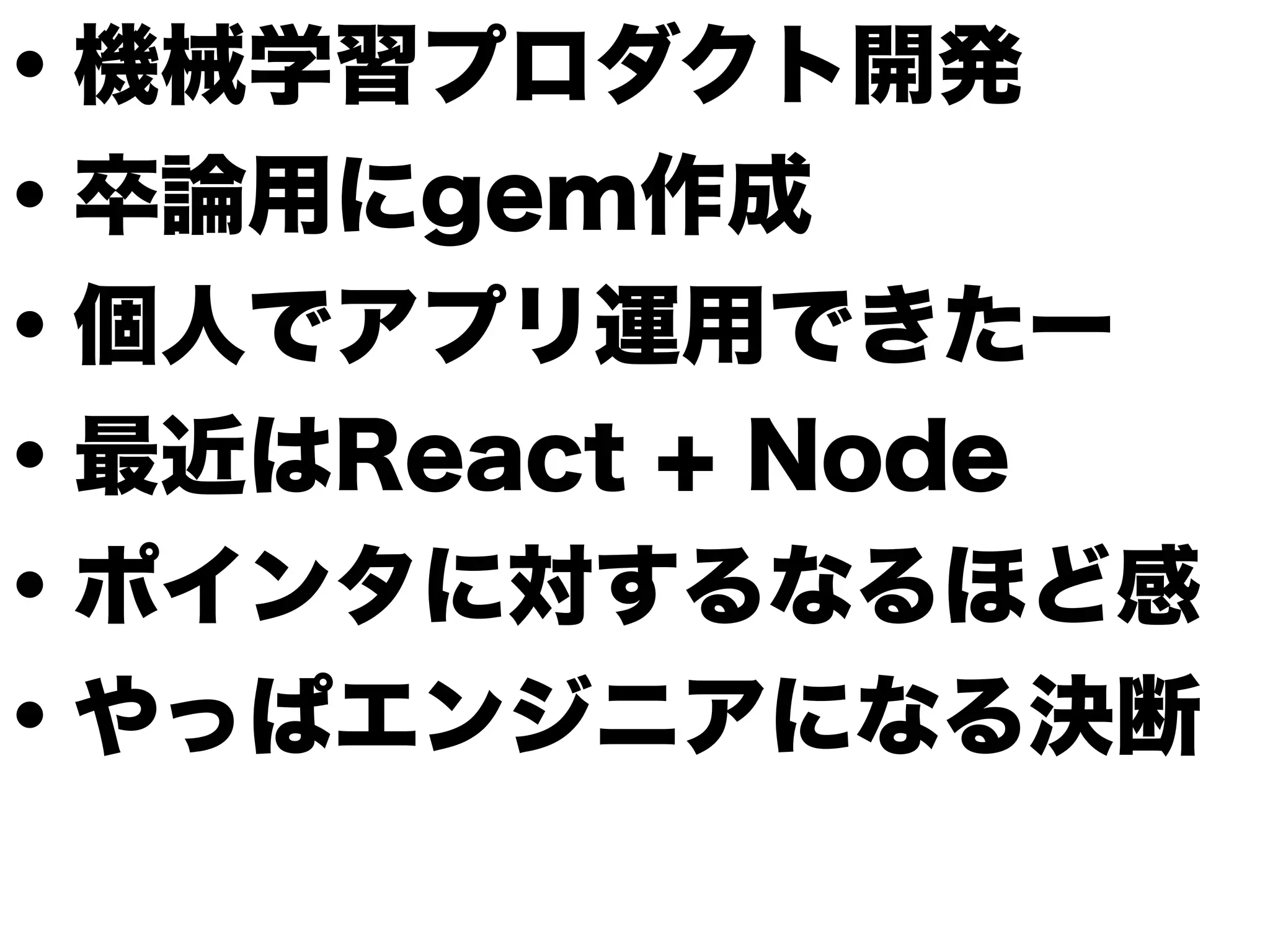 ・機械学習プロダクト開発
・卒論用にgem作成
・個人でアプリ運用できたー
・最近はReact + Node
・ポインタに対するなるほど感
・やっぱエンジニアになる決断
 