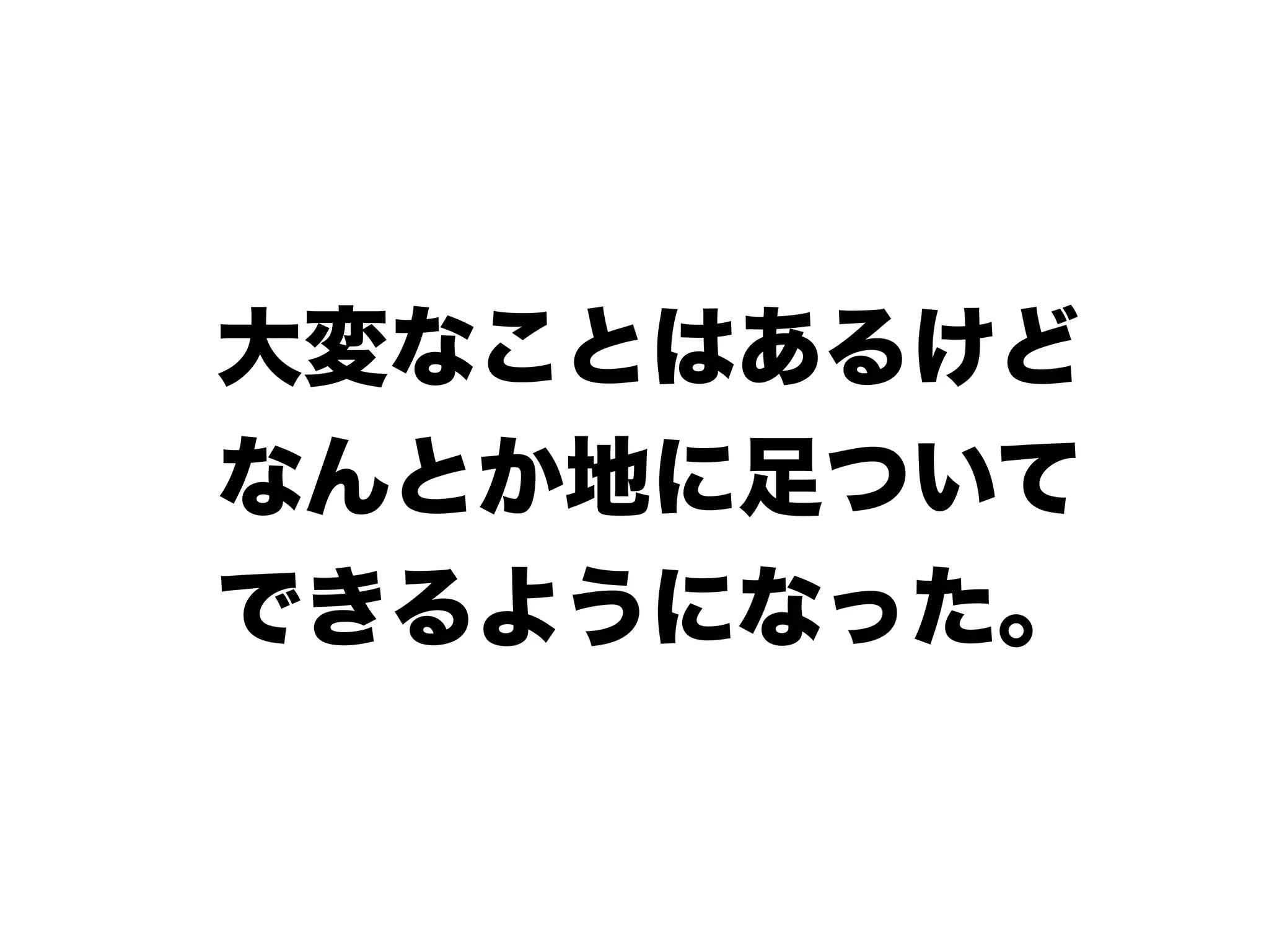 大変なことはあるけど
なんとか地に足ついて
できるようになった。
 