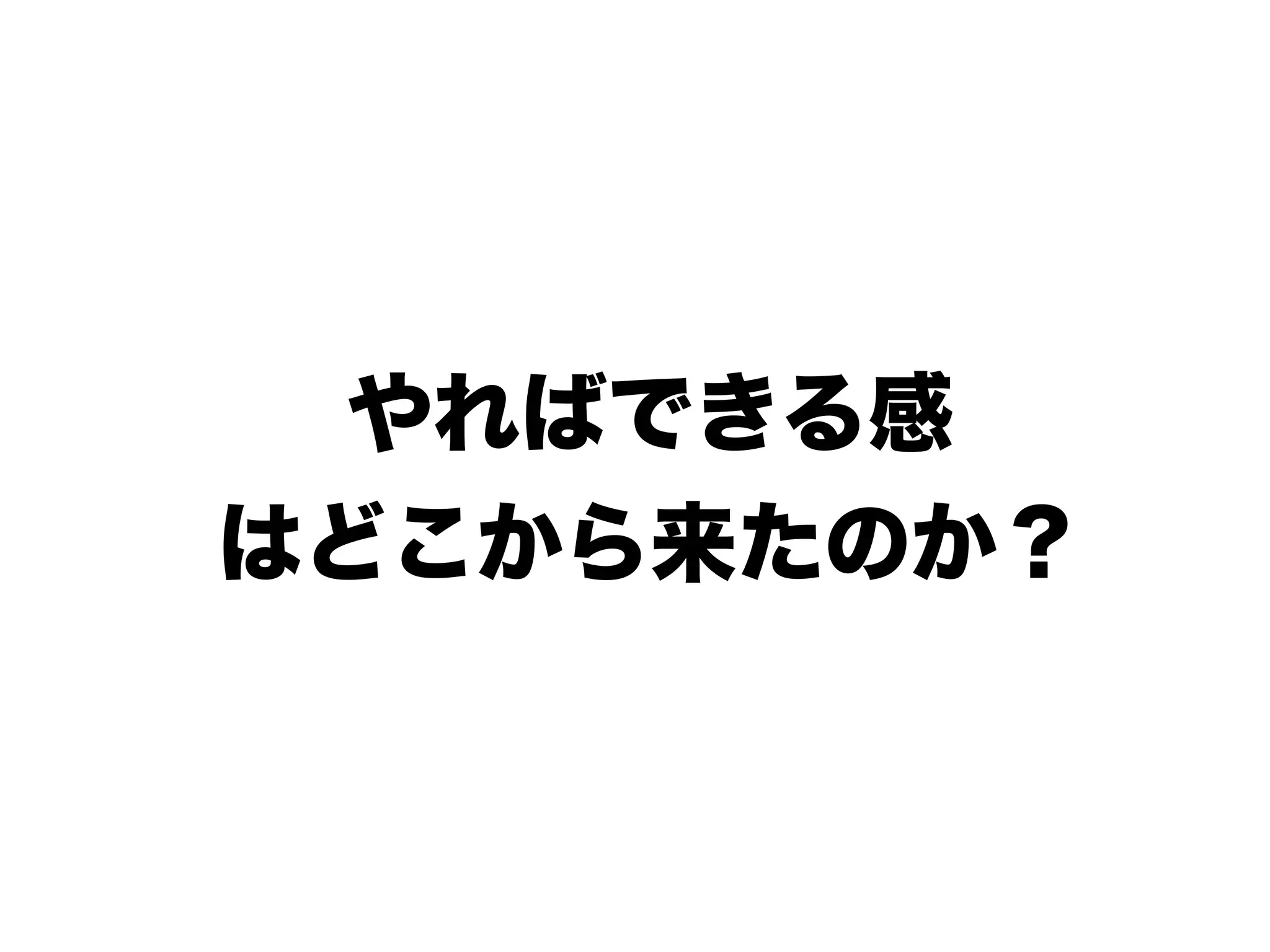 やればできる感
はどこから来たのか？
 