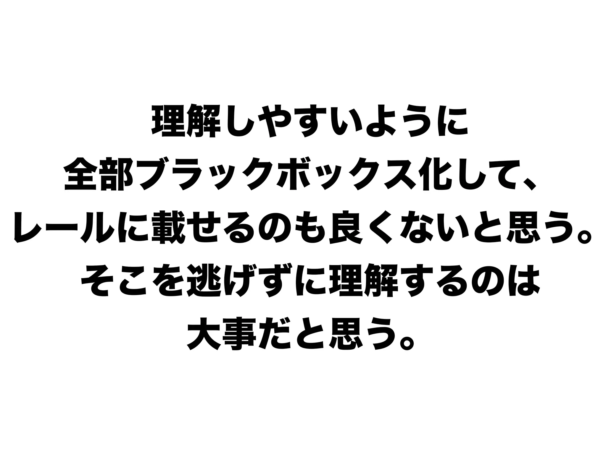 理解しやすいように
全部ブラックボックス化して、
レールに載せるのも良くないと思う。
そこを逃げずに理解するのは
大事だと思う。
 
