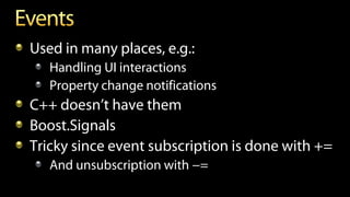 Used in many places, e.g.:
Handling UI interactions
Property change notifications
C++ doesn’t have them
Boost.Signals
Tricky since event subscription is done with +=
And unsubscription with −=
 