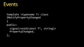 template <typename T> class
INotifyPropertyChanged
{
public:
signal<void(const T*, string)>
PropertyChanged;
};
 