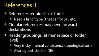 References require#includes
Need a list of typeheader for STL etc.
Circular references may need forward
declarations
Header groupings (at namespace or folder
level)
Very tricky internal consistency (topological sort)
Also a good idea for IDEs
 