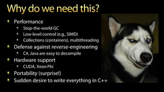 Performance
Stop-the-world GC
Low-level control (e.g., SIMD)
Collections (containers), multithreading
Defense against reverse-engineering
C#, Java are easy to decompile
Hardware support
CUDA, Xeon Phi
Portability (surprise!)
Sudden desire to write everything in С++
 