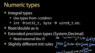 Integral types
Use types from <cstdint>
int int32_t, byte  uint8_t, etc.
float/double as-is
Extended precision types (System.Decimal)
Need external libs 
Slightly different init rules
 