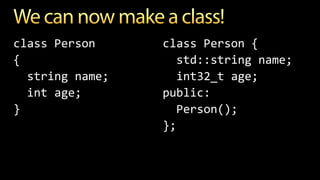 class Person
{
string name;
int age;
}
class Person {
std::string name;
int32_t age;
public:
Person();
};
 