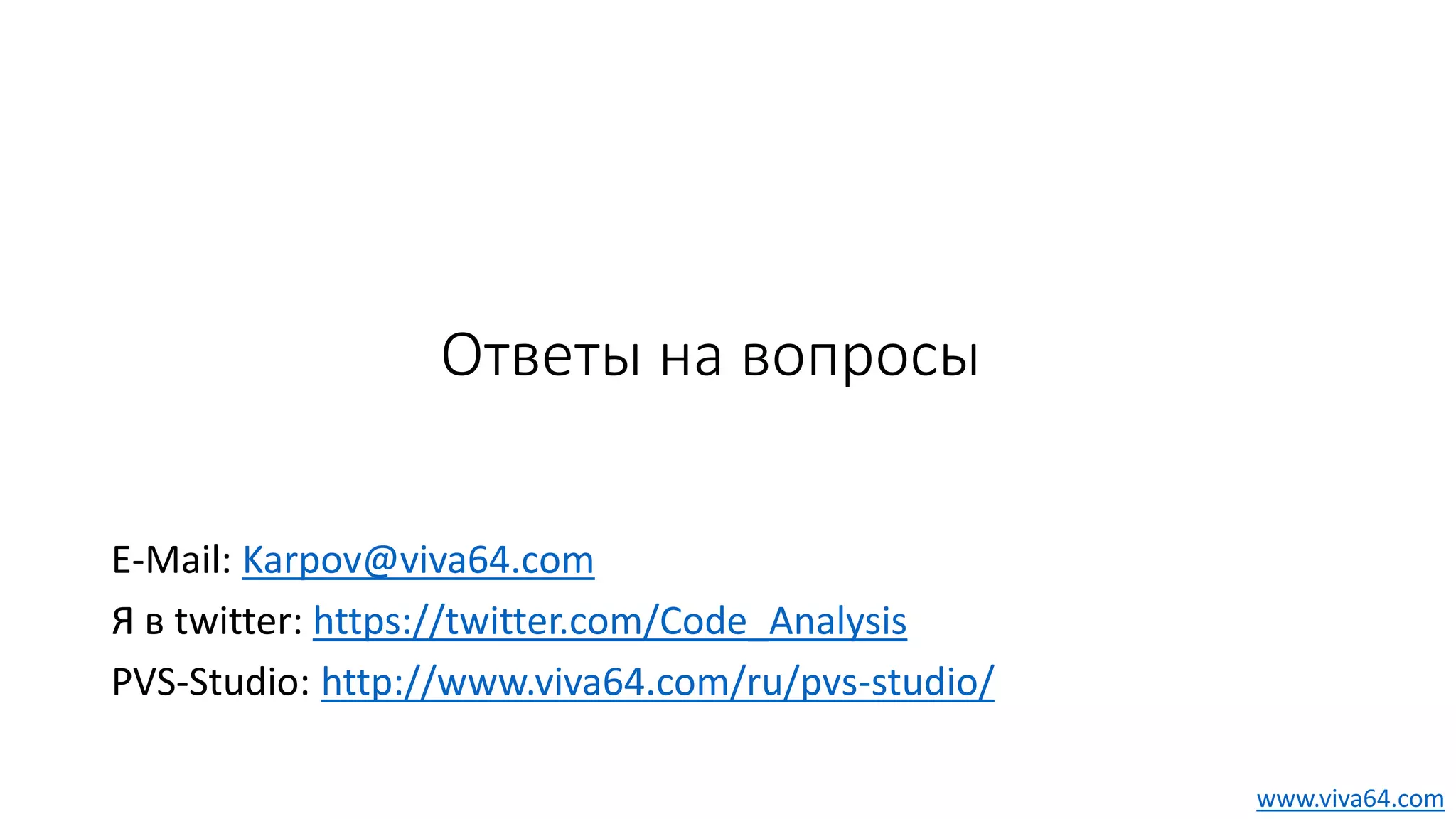 Ответы на вопросы
E-Mail: Karpov@viva64.com
Я в twitter: https://twitter.com/Code_Analysis
PVS-Studio: http://www.viva64.com/ru/pvs-studio/
www.viva64.com
 