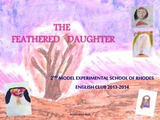 THE
FEATHERED DAUGHTER
1RODOS 2013-2014
2ND MODEL EXPERIMENTAL SCHOOL OF RHODES
ENGLISH CLUB 2013-2014
 