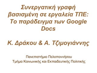 Συνεργατική γραφή
βασισμένη σε εργαλεία ΤΠΕ:
Το παράδειγμα των Google
Docs
Κ. Δράκου & Α. Τζιμογιάννης
Πανεπιστήμιο Πελοποννήσου
Τμήμα Κοινωνικής και Εκπαιδευτικής Πολιτικής
 