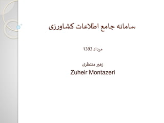 ‫ی‬‫ز‬‫ر‬‫کشاو‬‫اطالعات‬ ‫جامع‬‫سامانه‬
‫مرداد‬1393
‫ی‬‫منتظر‬‫هیر‬‫ز‬
Zuheir Montazeri
 