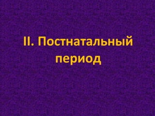 II. Постнатальный
период
 