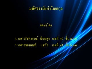 มหัศจรรย์แห่งโมเลกุล
จัดทำโดย
นำงสำวรัชดำภรณ์ เรือนสูง เลขที่ 40 ชั้น ม.4/6
นำงสำวชยำนนท์ แซ่ฉั่ว เลขที่ 43 ชั้น ม.4/6
 