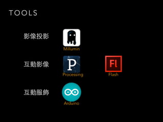T O O L S
影像投影
互動影像
互動服飾
Millumin
Processing Flash
Arduino
 