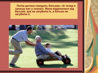 Потім дитина говорить батькам: «А тепер я
залишу вас у спокої». Вона відділилася від
батьків, але не загубила їх, а батьки не
загубили її.
 