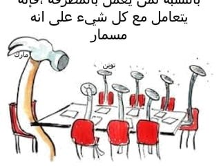 ‫،فإنه‬ ‫بالمطرقة‬ ‫يعمل‬ ‫لمن‬ ‫بالنسبة‬
‫انه‬ ‫على‬ ‫شيء‬ ‫كل‬ ‫مع‬ ‫يتعامل‬
‫مسمار‬
‫مارك‬
‫توين‬
 