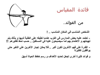 ‫المقياس‬ ‫فائدة‬
..‫الفوائد‬ ‫من‬
 
! .. ‫المناسب‬ ‫المكا ن‬ ‫في‬ ‫المناسب‬ ‫الشخص‬
-‫يتم‬ ‫بذلك‬ ‫و‬ ‫لديها‬ ‫الطلبة‬ ‫على‬ ‫تطبقه‬ ‫عندما‬ ‫الغرب‬ ‫في‬ ‫المدارس‬ ‫بعض‬ ‫عليه‬ ‫تعتمد‬
‫تفكيرهم‬ ‫نمط‬ ‫حسب‬ .. ‫المستقبل‬ ‫في‬ ‫عليه‬ ‫سيصبحو ن‬ ‫لما‬ ‫بهم‬ ‫الهتمام‬ ‫و‬ ‫تهيئتهم‬!!
-‫حتى‬ ‫التغير‬ ‫على‬ ‫الخرين‬ ‫إجبار‬ ‫يمكن‬ ‫فل‬ .. ‫أكبر‬ ‫تكو ن‬ ‫الخرين‬ ‫فهم‬ ‫على‬ ‫القدرة‬
‫تفكيرنا‬ ‫يوافقو ن‬ 
‫أسهل‬ ‫الحياة‬ ‫خطط‬ ‫رسم‬ ‫و‬ ‫الهداف‬ ‫تحديد‬ ‫تجعل‬ ‫أخرى‬ ‫كثيرة‬ ‫فوائد‬ ‫و‬ 
 