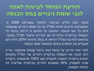 ‫בפברואר‬ ‫הלאומי‬ ‫הביטוח‬ ‫הודיע‬ ‫לכם‬ ‫כזכור‬2009‫כי‬
‫שנעשתה‬ ‫ניכויים‬ ‫שומת‬ ‫כל‬ ‫על‬ ‫למל"ל‬ ‫לדווח‬ ‫חייבים‬ ‫המעסיקים‬
‫כל‬ ‫ביטול‬ ‫הייתה‬ ‫זו‬ ‫הודעה‬ ‫על‬ ‫ההטבה‬ .‫הכנסה‬ ‫מס‬ ‫ע"י‬ ‫להם‬
.‫במועד‬ ‫למל"ל‬ ‫הועבר‬ ‫המיידע‬ ‫אם‬ ‫הניכויים‬ ‫בביקורת‬ ‫הקנסות‬
‫מינואר‬ ‫בטלה‬ ‫זו‬ ‫הוראה‬ ‫המל"ל‬ ‫להודעת‬ ‫בהתאם‬2014‫והם‬ ‫היות‬
.‫הכנסה‬ ‫ממס‬ ‫אוטומטי‬ ‫באופן‬ ‫הנתונים‬ ‫את‬ ‫מקבלים‬
‫עדיין‬ .‫אוטומטי‬ ‫קנסות‬ ‫ביטול‬ ‫נוהג‬ ‫ביטול‬ ‫על‬ ‫הודיעו‬ ‫זאת‬ ‫לאור‬
‫בתנאים‬ ‫המל"ל‬ ‫של‬ ‫ניכויים‬ ‫בביקורת‬ ‫הקנסות‬ ‫את‬ ‫לבטל‬ ‫ניתן‬
‫קטן‬ ‫למעסיק‬ ‫ראשונה‬ ‫ביקורת‬ ‫הבאים‬100%‫ביקורת‬ ,‫מהקנסות‬
‫למעסיק‬ ‫שניה‬50%‫לא‬ ‫שלישית‬ ‫בביקורת‬ ‫חוזרים‬ ‫ממצאים‬
.‫הקנסות‬ ‫יבוטלו‬
 