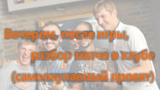 Вечером, после игры,
разбор матча в клубе
(самоокупаемый проект)38
 