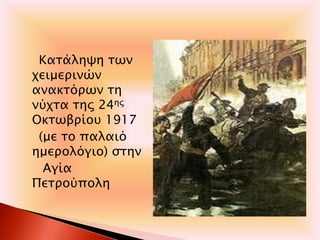 Κατάληψη των
χειμερινών
ανακτόρων τη
νύχτα της 24ης
Οκτωβρίου 1917
(με το παλαιό
ημερολόγιο) στην
Αγία
Πετρούπολη
 