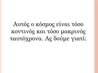 Αυτός ο κόσμος είναι τόσο
κοντινός και τόσο μακρινός
ταυτόχρονα. Ας δούμε γιατί:
 