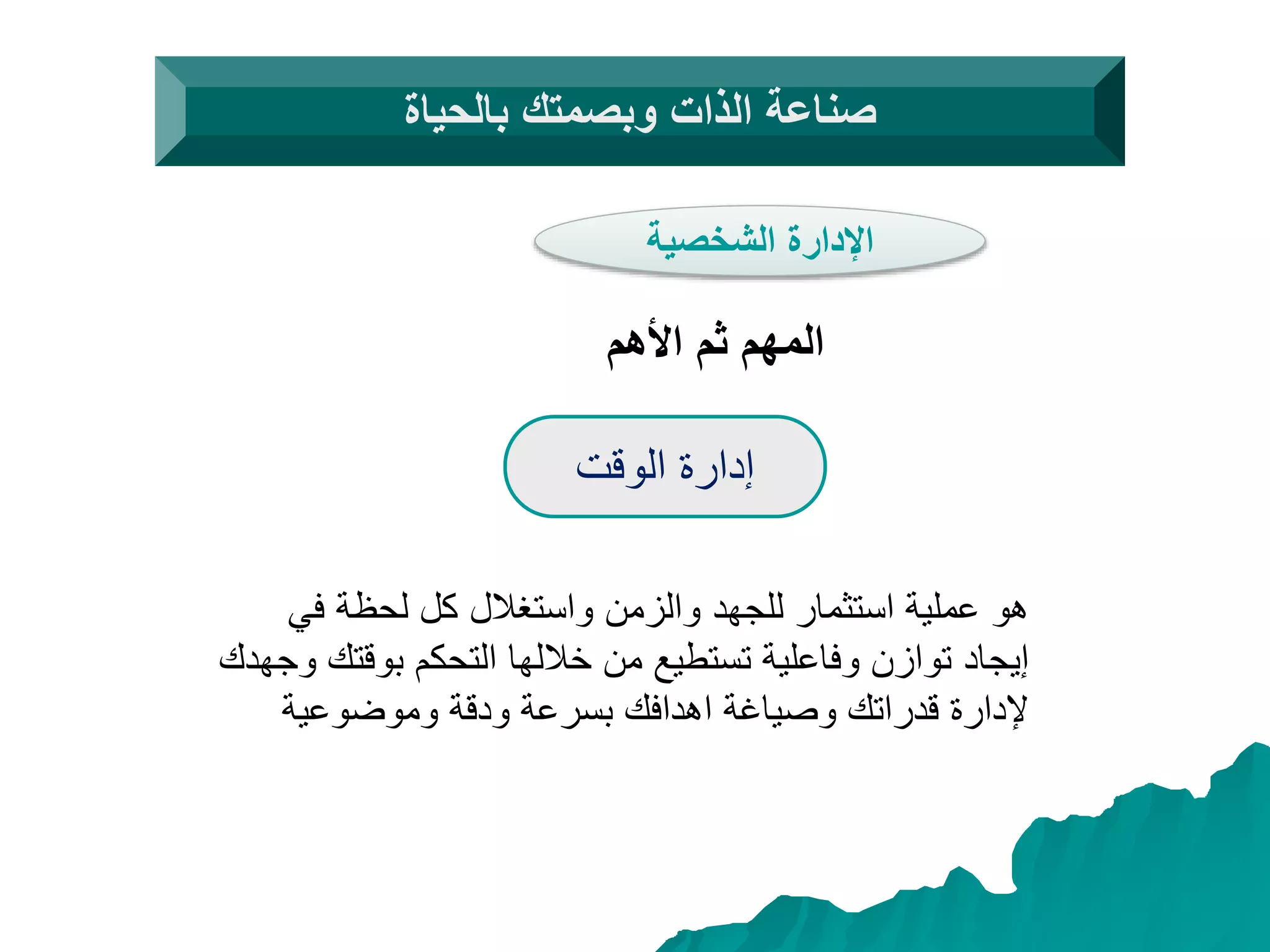 ‫الوقت‬ ‫إدارة‬
‫في‬ ‫لحظة‬ ‫كل‬ ‫واستغالل‬ ‫والزمن‬ ‫للجهد‬ ‫استثمار‬ ‫عملية‬ ‫هو‬
‫بوقت‬ ‫التحكم‬ ‫خاللها‬ ‫من‬ ‫تستطيع‬ ‫وفاعلية‬ ‫توازن‬ ‫إيجاد‬‫وجهدك‬ ‫ك‬
‫وموضوعية‬ ‫ودقة‬ ‫بسرعة‬ ‫اهدافك‬ ‫وصياغة‬ ‫قدراتك‬ ‫إلدارة‬
‫بالحياة‬ ‫وبصمتك‬ ‫الذات‬ ‫صناعة‬
‫الشخصية‬ ‫اإلدارة‬
‫األهم‬ ‫ثم‬ ‫المهم‬
 
