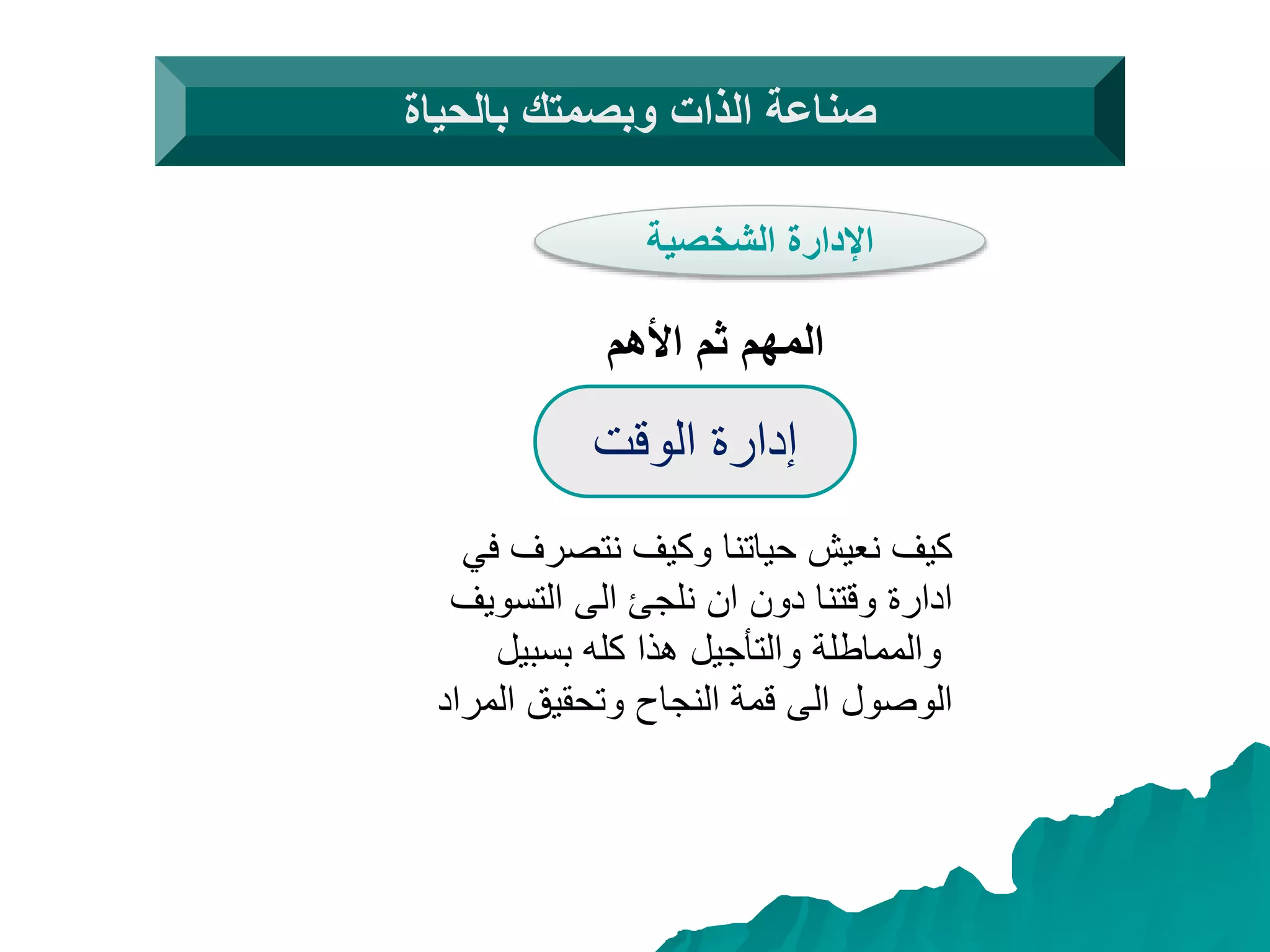 ‫الوقت‬ ‫إدارة‬
‫في‬ ‫نتصرف‬ ‫وكيف‬ ‫حياتنا‬ ‫نعيش‬ ‫كيف‬
‫التسويف‬ ‫الى‬ ‫نلجئ‬ ‫ان‬ ‫دون‬ ‫وقتنا‬ ‫ادارة‬
‫بسبيل‬ ‫كله‬ ‫هذا‬ ‫والتأجيل‬ ‫والمماطلة‬
‫المراد‬ ‫وتحقيق‬ ‫النجاح‬ ‫قمة‬ ‫الى‬ ‫الوصول‬
‫بالحياة‬ ‫وبصمتك‬ ‫الذات‬ ‫صناعة‬
‫الشخصية‬ ‫اإلدارة‬
‫األهم‬ ‫ثم‬ ‫المهم‬
 