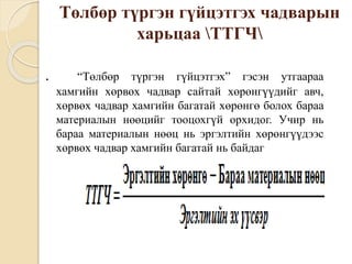 Төлбөр түргэн гүйцэтгэх чадварын
харьцаа ТТГЧ
. “Төлбөр түргэн гүйцэтгэх” гэсэн утгаараа
хамгийн хөрвөх чадвар сайтай хөрөнгүүдийг авч,
хөрвөх чадвар хамгийн багатай хөрөнгө болох бараа
материалын нөөцийг тооцохгүй орхидог. Учир нь
бараа материалын нөөц нь эргэлтийн хөрөнгүүдээс
хөрвөх чадвар хамгийн багатай нь байдаг
 