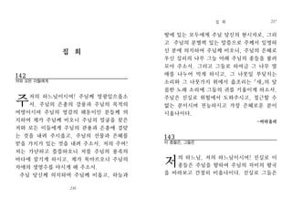 땅에 있는 모두에게 주님 당신의 현시자로, 그리
고 주님의 분별력 있는 말씀으로 주께서 임명하
신 분에 의지하여 주님께 비오니, 주님의 은혜로
우신 섭리의 나무 그늘 아래 주님의 종들을 불러
모아 주소서. 그리고 그들로 하여금 그 나무 열
매를 나누어 먹게 하시고, 그 나뭇잎 부딪치는
소리와 그 나뭇가지 위에서 읊조리는「새」의 달
콤한 노래 소리에 그들의 귀를 기울이게 하소서.
주님은 진실로 위험에서 도와주시고, 접근할 수
없는 분이시며 전능하시고 가장 은혜로운 분이
시옵나이다.
-바하올라
143
이 종들은, 그들은
저의 하느님, 저의 하느님이시여! 진실로 이
종들은 주님을 향하여 주님의 자비의 왕국
을 바라보고 간절히 비옵나이다. 진실로 그들은
집 회 237
237
집 회
142
저와 모든 이들에게
주저의 하느님이시여! 주님께 영광있으옵소
서. 주님의 은총의 강풍과 주님의 목적의
여명이시며 주님의 영감의 해돋이인 분들께 의
지하여 제가 주님께 비오니 주님의 얼굴을 찾은
저와 모든 이들에게 주님의 관용과 은총에 걸맞
는 것을 내려 주시옵고, 주님의 선물과 은혜를
받을 가치가 있는 것을 내려 주소서. 저의 주여!
저는 가난하고 쓸쓸하오니 저를 주님의 풍족의
바다에 잠기게 하시고, 제가 목마르오니 주님의
자애의 생명수를 마시게 해 주소서.
주님 당신께 의지하여 주님께 비옵고, 하늘과
일반기도236
236
 