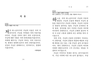 153
저의 이 고통과 질환과 허약을,
제가 간원하오니 그가 간구하는 것을 거절하지 마소서
하느님, 저의 하느님이시여! 주님의 치유의
대양과, 주님의 은총의 햇빛과 주님의 종
들을 복종시키신 주님의 이름과, 주님의 지존하
신 말씀의 침투하는 힘과, 주님의 존귀하신 붓
의 힘과, 천지만물 창조 이전의 주님의 자비에
의지하여 간원하오니, 주님의 은혜의 물로써 저
의 이 온갖 고통과 질환과 모든 허약을 씻어 주
시옵소서.
저의 주여, 주님의 은총의 문전에서 기다리는
이 간원자를, 주님의 관용의 밧줄에 매달려 주님
께 희망을 걸고 있는 그를 주님은 굽어 보시옵나
이다. 제가 간원하오니, 주님의 은총의 바다와
자애의 태양으로부터 그가 간구하는 것들을 거
절하지 마시옵소서.
주님은 무엇이나 뜻대로 하시는 분이시옵나이
다. 주님 이외에 다른 하느님이 없사옵고, 주님
치 유 255
255
치 유
152
주님의 이름은 저의 치유
저의 하느님이시여! 주님의 이름은 저의 치
유이오며, 주님을 기억함은 저의 치료이옵
나이다. 주님을 가까이 함이 저의 소망이오며,
주님에 대한 사랑은 저의 반려(伴侶)이옵나이다.
저에게 베푸시는 주님의 자비는 저의 치유이오
며, 현세나 내세에 있어서 저의 구원이옵나이다.
진실로 주님은 관대하시고, 전지하시고, 영명하
시옵나이다.
-바하올라
일반기도254
254
 