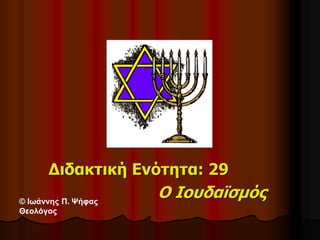 Διδακτική Ενότητα: 29
Ο Ιουδαϊσμός© Ιωάννης Π. Ψήφας
Θεολόγος
 