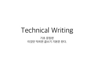 Technical Writing
기초 문장편
이것만 익히면 글쓰기 기본은 한다.
 