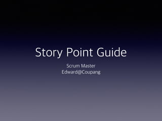 Story Point Guide
Scrum Master
Edward@Coupang
 