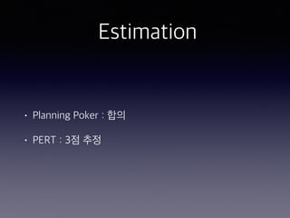 Estimation
• Planning Poker : 합의
• PERT : 3점 추정
 