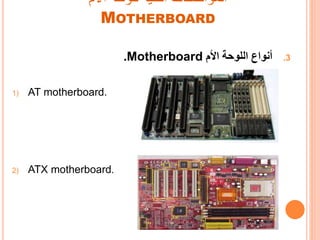 ‫األم‬ ‫للوحة‬ ‫الفنية‬ ‫المواصفات‬
MOTHERBOARD
.3‫األم‬ ‫اللوحة‬ ‫أنواع‬Motherboard.
1) AT motherboard.
2) ATX motherboard.
 