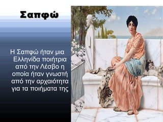 ΣαπφώΣαπφώ
Η Σαπφώ ήταν μια
Ελληνίδα ποιήτρια
από την Λέσβο η
οποία ήταν γνωστή
από την αρχαιότητα
για τα ποιήματα της
 