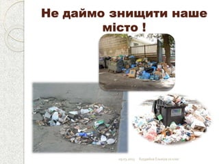 Не даймо знищити наше
місто !
09.03.2015 Бурдейна Ельвіра 10 клас
 