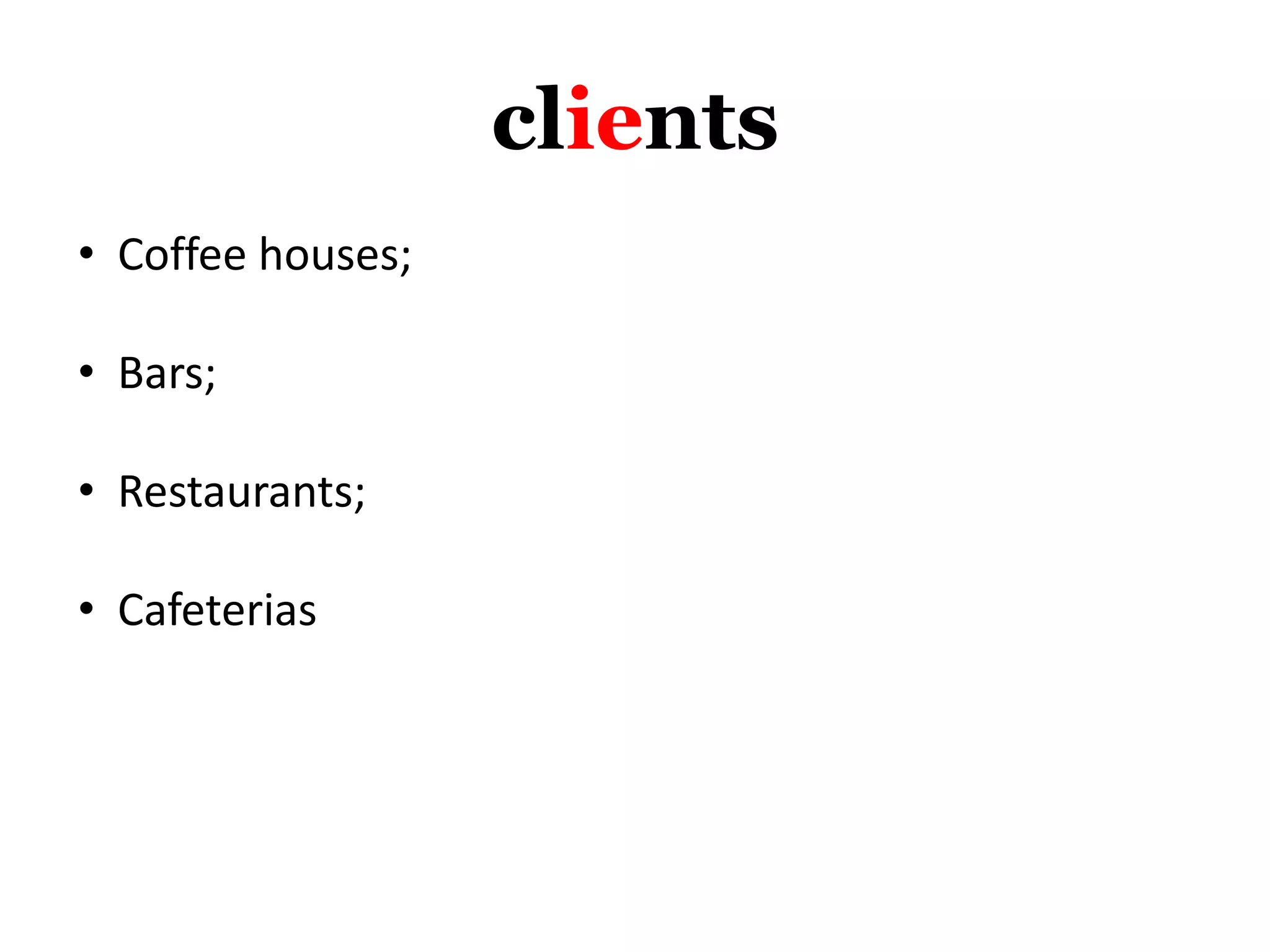 clients
• Coffee houses;
• Bars;
• Restaurants;
• Cafeterias