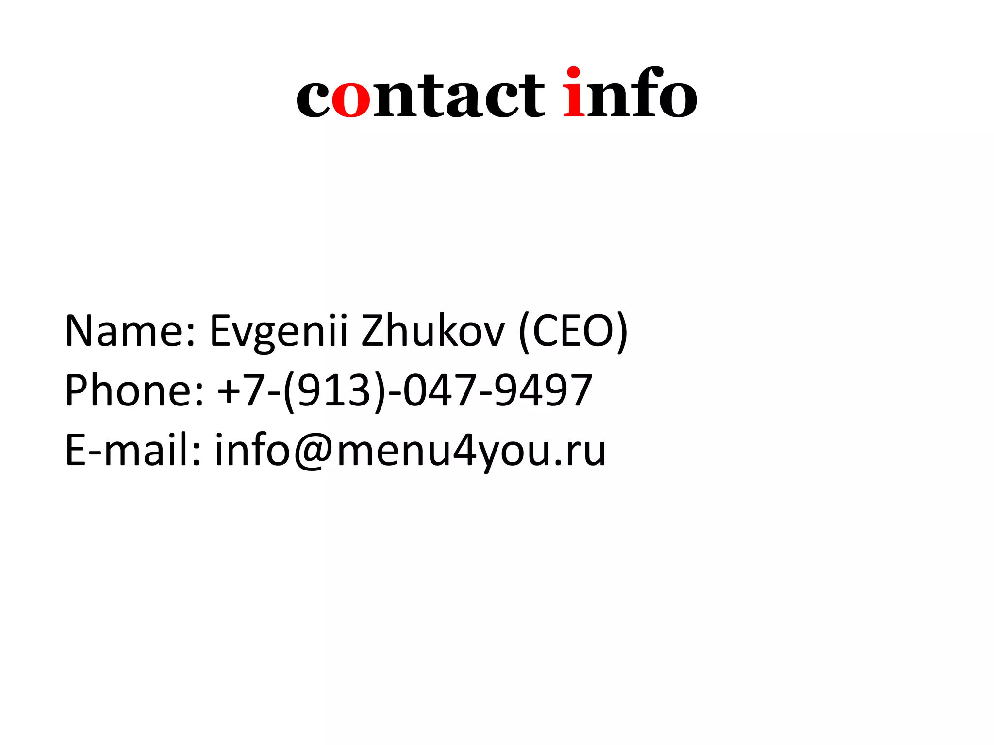 contact info
Name: Evgenii Zhukov (CEO)
Phone: +7-(913)-047-9497
E-mail: info@menu4you.ru