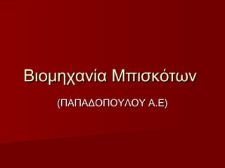 Βιομηχανία ΜπισκότωνΒιομηχανία Μπισκότων
(ΠΑΠΑΔΟΠΟΥΛΟΥ Α.Ε)(ΠΑΠΑΔΟΠΟΥΛΟΥ Α.Ε)
 