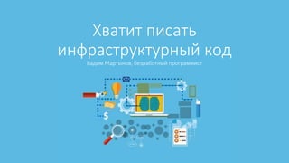 Хватит писать
инфраструктурный код
Вадим Мартынов, безработный программист
 