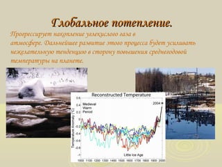 Глобальное потепление.Глобальное потепление.
Прогрессирует накопление углекислого газа в
атмосфере. Дальнейшее развитие этого процесса будет усиливать
нежелательную тенденцию в сторону повышения среднегодовой
температуры на планете.
 
