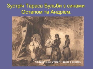 Зустріч Тараса Бульби з синами
Остапом та Андрієм.
Т.Г.Шевченко. Зустріч Тараса з синами.
 