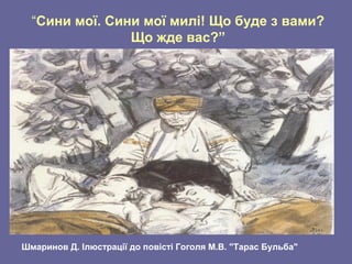 Шмаринов Д. Ілюстрації до повісті Гоголя М.В. "Тарас Бульба"
“Сини мої. Сини мої милі! Що буде з вами?
Що жде вас?”
 