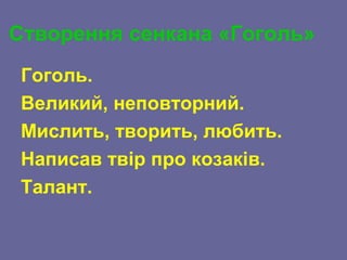 Створення сенкана «Гоголь»
Гоголь.
Великий, неповторний.
Мислить, творить, любить.
Написав твір про козаків.
Талант.
 