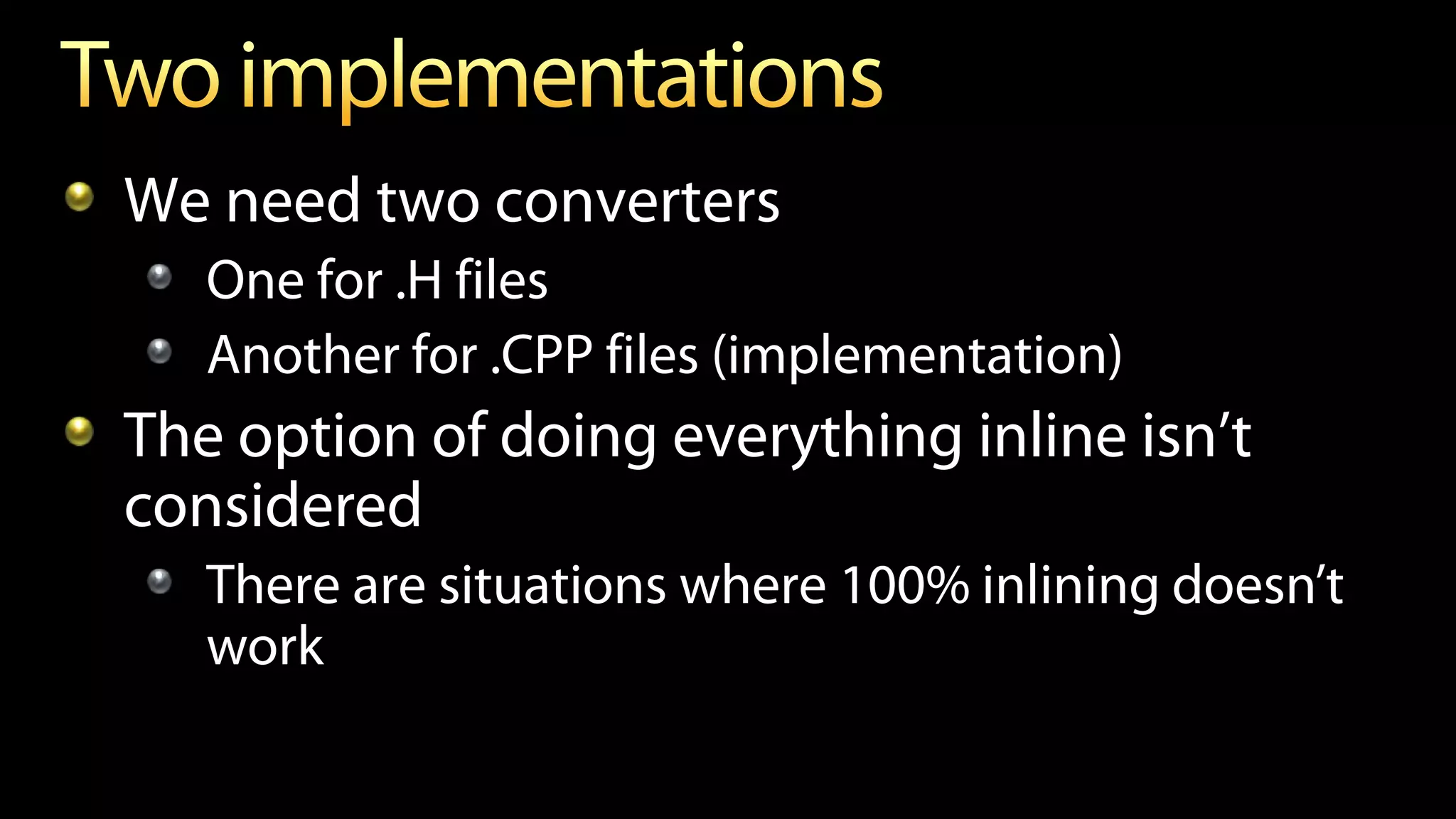 We need two converters
One for .H files
Another for .CPP files (implementation)
The option of doing everything inline isn’t
considered
There are situations where 100% inlining doesn’t
work
 
