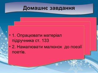 Домашнє завданняДомашнє завдання
• 1. Опрацювати матеріал
підручника ст. 133
• 2. Намалювати малюнок до поезії
поетів.
• 1. Опрацювати матеріал
підручника ст. 133
• 2. Намалювати малюнок до поезії
поетів.
 