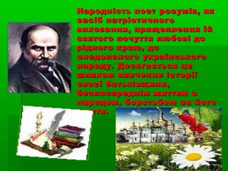 Народність поет розумів, якНародність поет розумів, як
засіб патріотичногозасіб патріотичного
виховання, прищеплення їйвиховання, прищеплення їй
святого почуття любові досвятого почуття любові до
рідного краю, дорідного краю, до
знедоленого українськогознедоленого українського
народу. Досягається ценароду. Досягається це
шляхом вивчення історіїшляхом вивчення історії
своєї батьківщини,своєї батьківщини,
безпосереднім життям збезпосереднім життям з
народом, боротьбою за йогонародом, боротьбою за його
щастя.щастя.
 