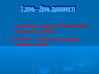 1. “Виховна година Відкриваймо
”.серця для добра
2. “Анкета Твори милосердя
”.навколо себе
 